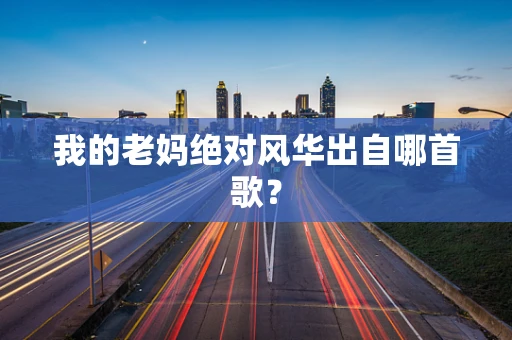 我的老妈绝对风华出自哪首歌？
