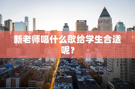 新老师唱什么歌给学生合适呢？