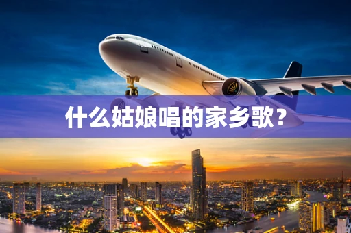 什么姑娘唱的家乡歌？