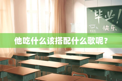 他吃什么该搭配什么歌呢？