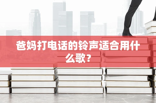 爸妈打电话的铃声适合用什么歌？