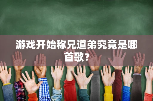游戏开始称兄道弟究竟是哪首歌？