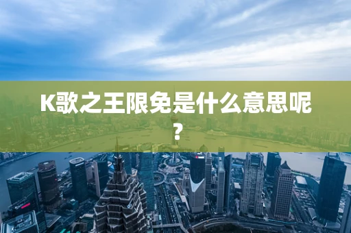 K歌之王限免是什么意思呢？