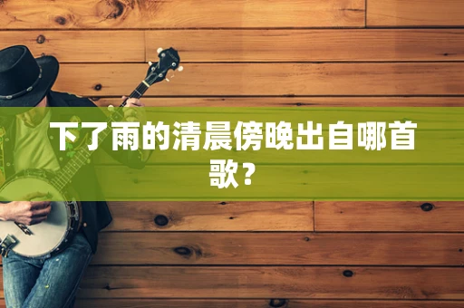 下了雨的清晨傍晚出自哪首歌？