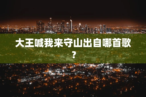 大王喊我来守山出自哪首歌？