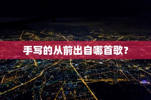 手写的从前出自哪首歌？