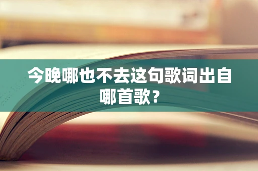 今晚哪也不去这句歌词出自哪首歌？