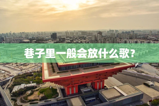 巷子里一般会放什么歌？