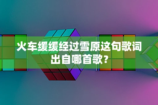 火车缓缓经过雪原这句歌词出自哪首歌？