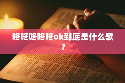 咚咚咚咚咚ok到底是什么歌？