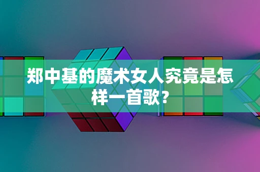 郑中基的魔术女人究竟是怎样一首歌？