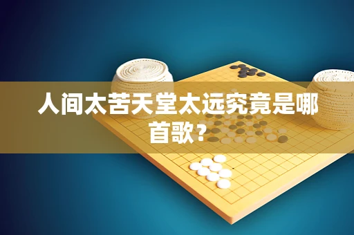 人间太苦天堂太远究竟是哪首歌？