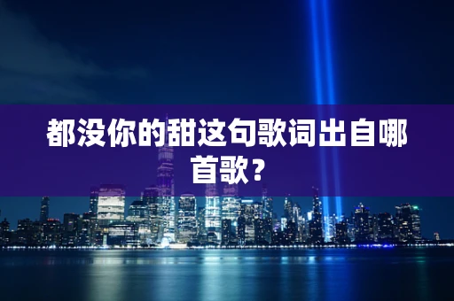 都没你的甜这句歌词出自哪首歌？