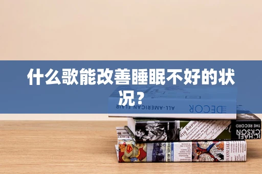 什么歌能改善睡眠不好的状况？