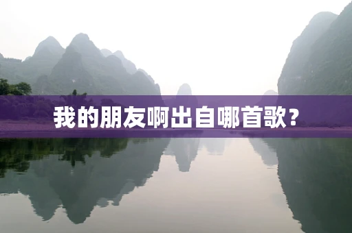 我的朋友啊出自哪首歌？