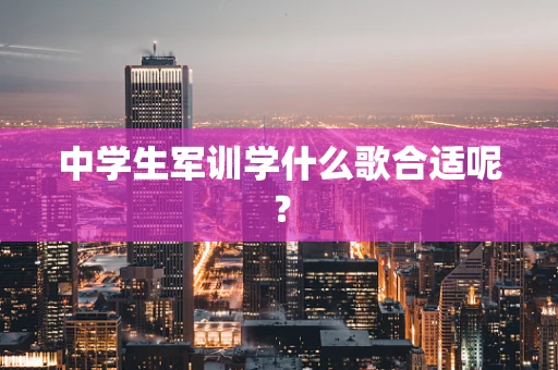 中学生军训学什么歌合适呢？