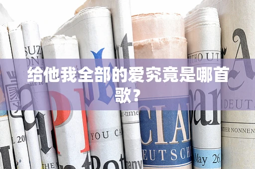 给他我全部的爱究竟是哪首歌？