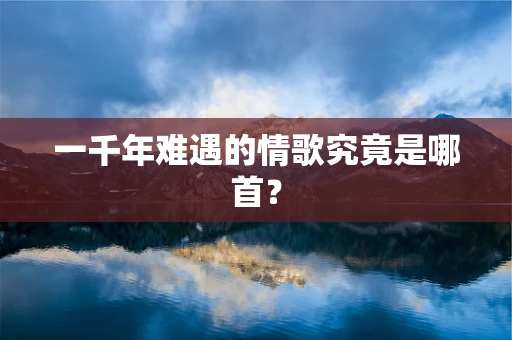 一千年难遇的情歌究竟是哪首？