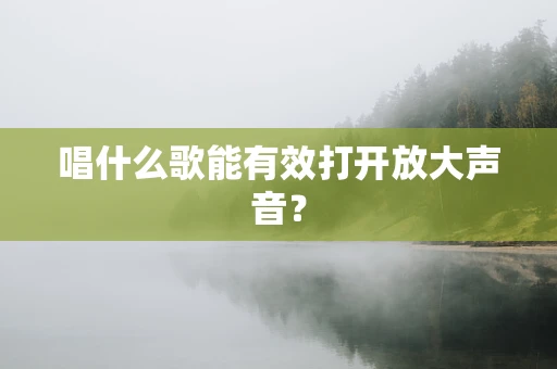 唱什么歌能有效打开放大声音？