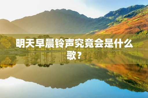 明天早晨铃声究竟会是什么歌？