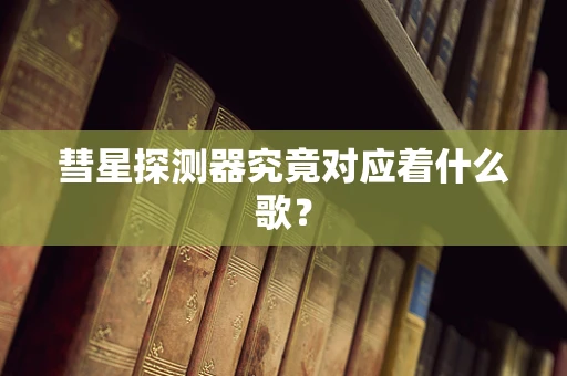 彗星探测器究竟对应着什么歌？