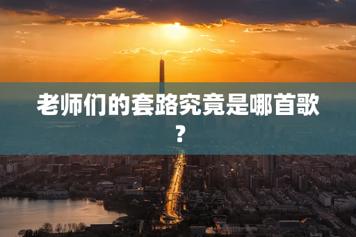 老师们的套路究竟是哪首歌？