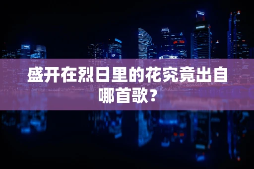 盛开在烈日里的花究竟出自哪首歌？