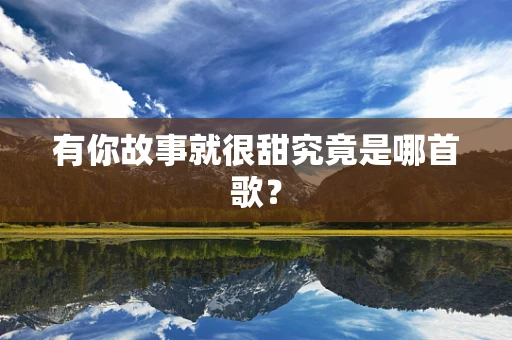 有你故事就很甜究竟是哪首歌？