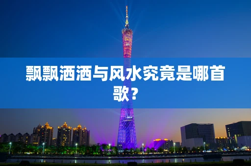 飘飘洒洒与风水究竟是哪首歌？