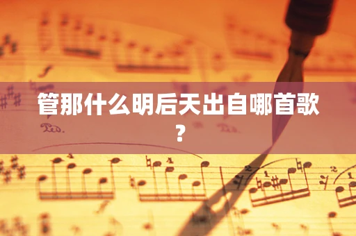管那什么明后天出自哪首歌？