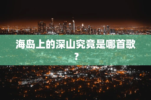 海岛上的深山究竟是哪首歌？