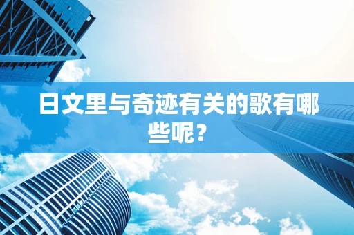 日文里与奇迹有关的歌有哪些呢？