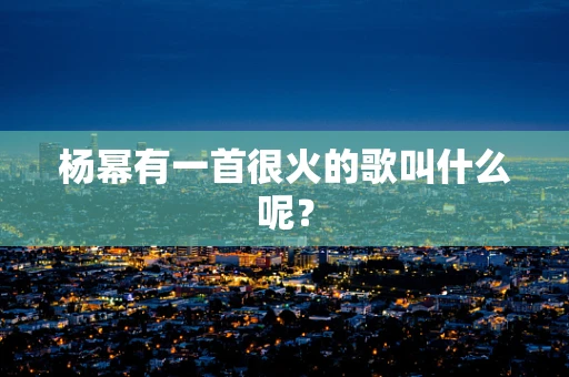 杨幂有一首很火的歌叫什么呢？
