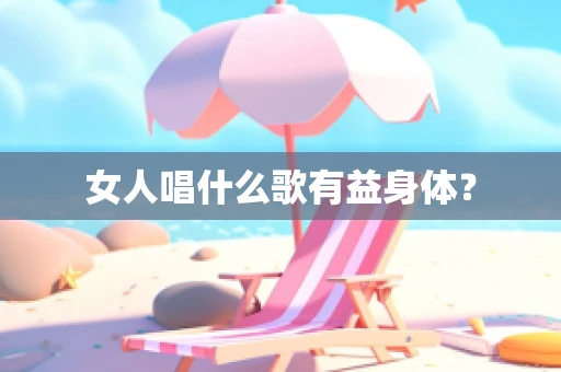 女人唱什么歌有益身体？