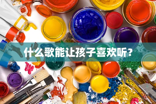 什么歌能让孩子喜欢听？