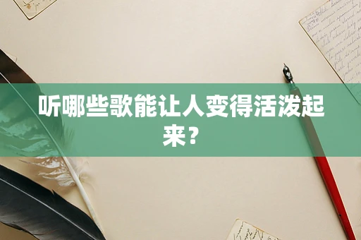 听哪些歌能让人变得活泼起来？