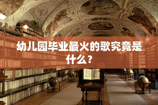 幼儿园毕业最火的歌究竟是什么？