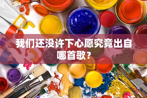 我们还没许下心愿究竟出自哪首歌？