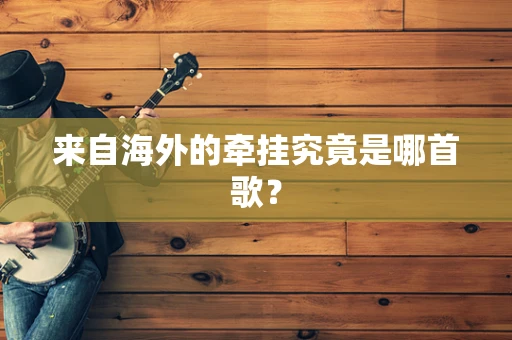 来自海外的牵挂究竟是哪首歌？