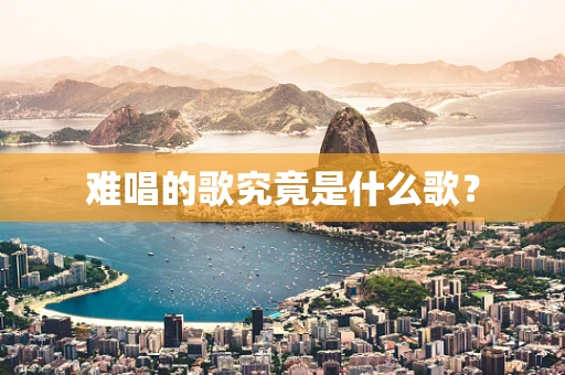 难唱的歌究竟是什么歌？