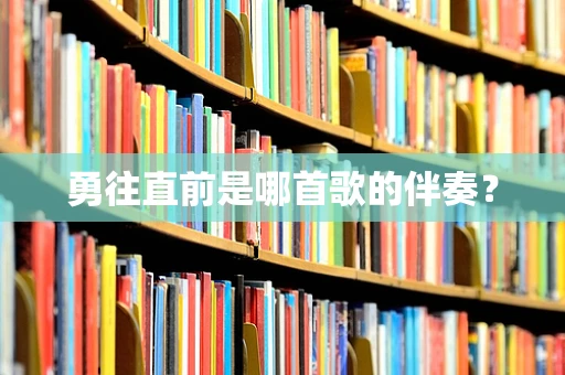 勇往直前是哪首歌的伴奏？