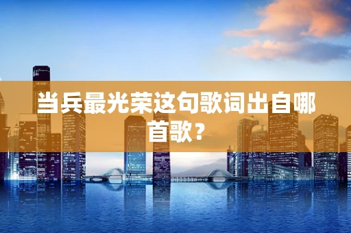 当兵最光荣这句歌词出自哪首歌？