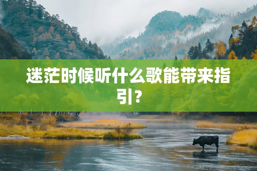 迷茫时候听什么歌能带来指引？