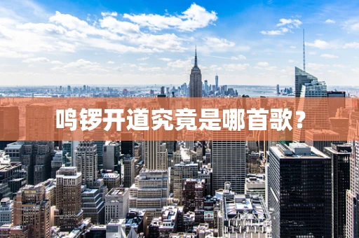 鸣锣开道究竟是哪首歌？