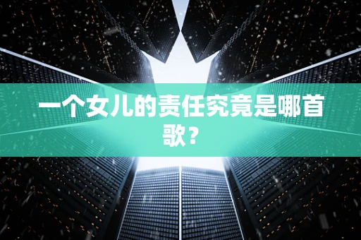一个女儿的责任究竟是哪首歌？