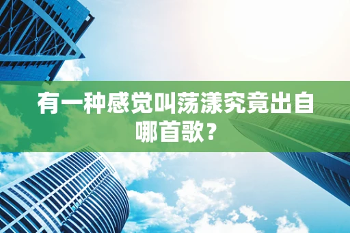 有一种感觉叫荡漾究竟出自哪首歌？