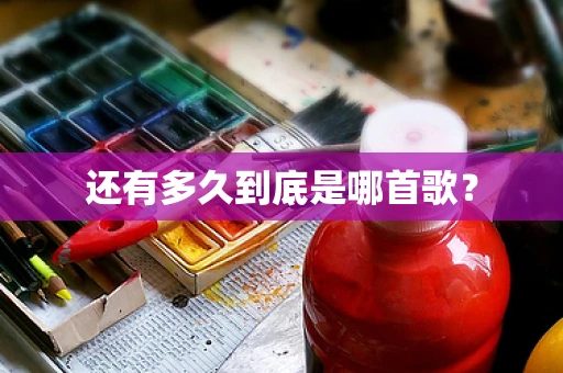 还有多久到底是哪首歌？