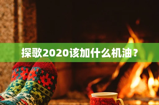 探歌2020该加什么机油？