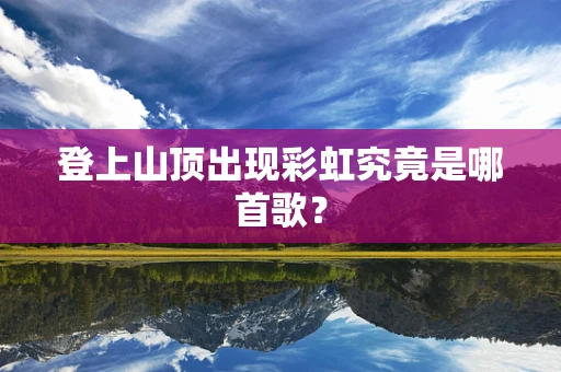 登上山顶出现彩虹究竟是哪首歌？