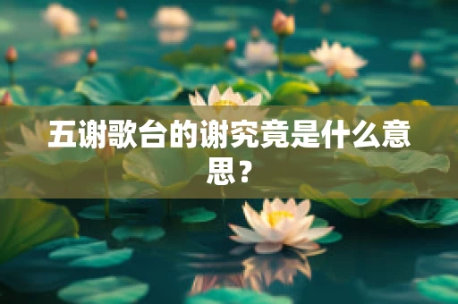 五谢歌台的谢究竟是什么意思？